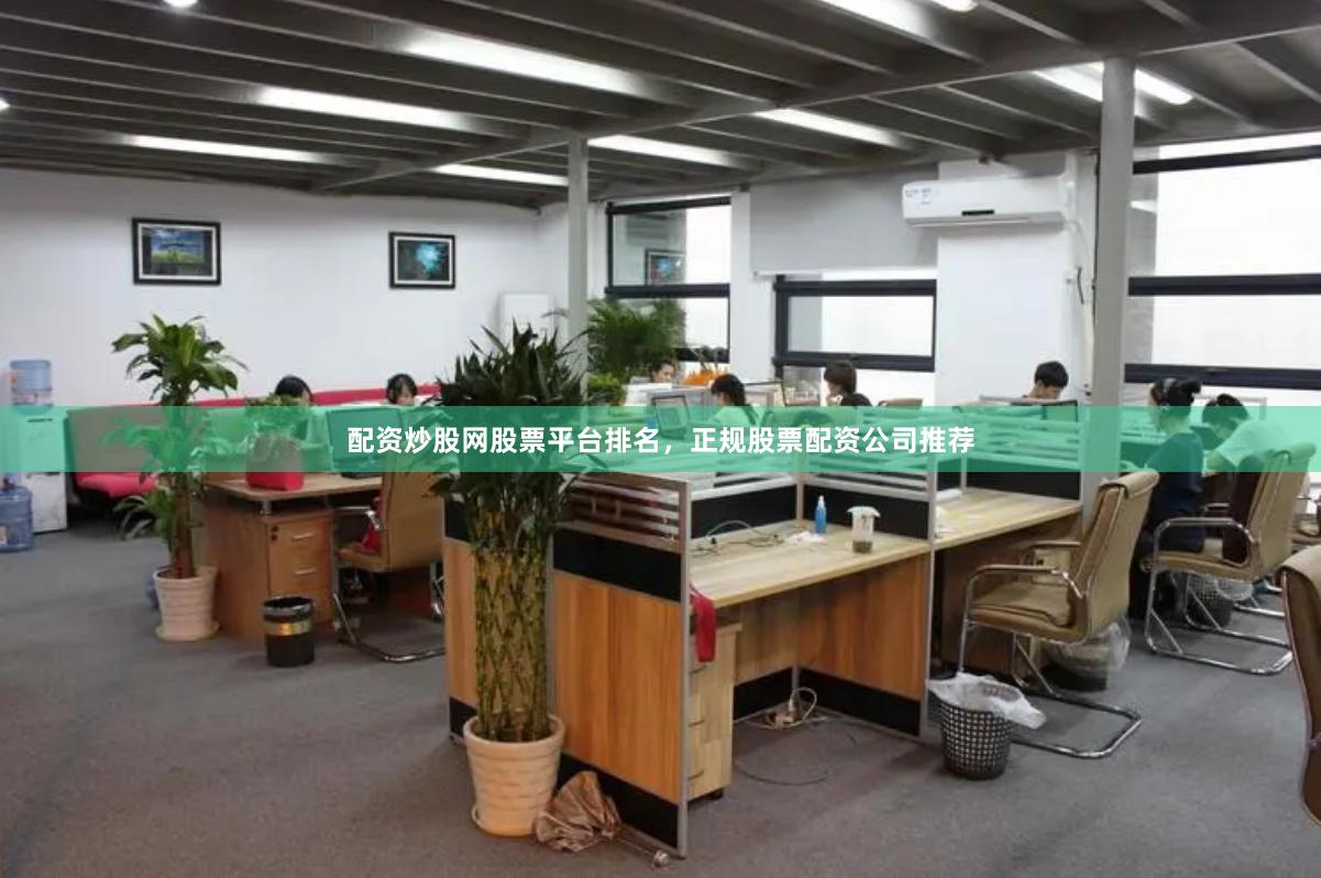 配资炒股网股票平台排名，正规股票配资公司推荐