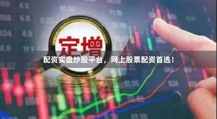 配资实盘炒股平台，网上股票配资首选！